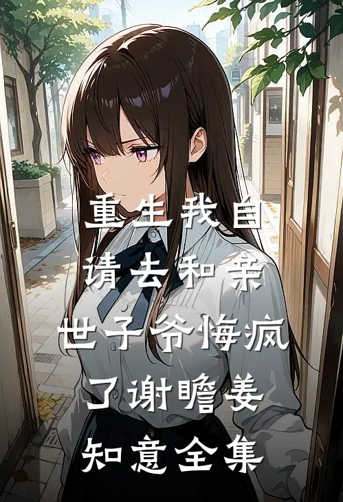 重生我自请去和亲，世子爷悔疯了谢瞻姜知意全集