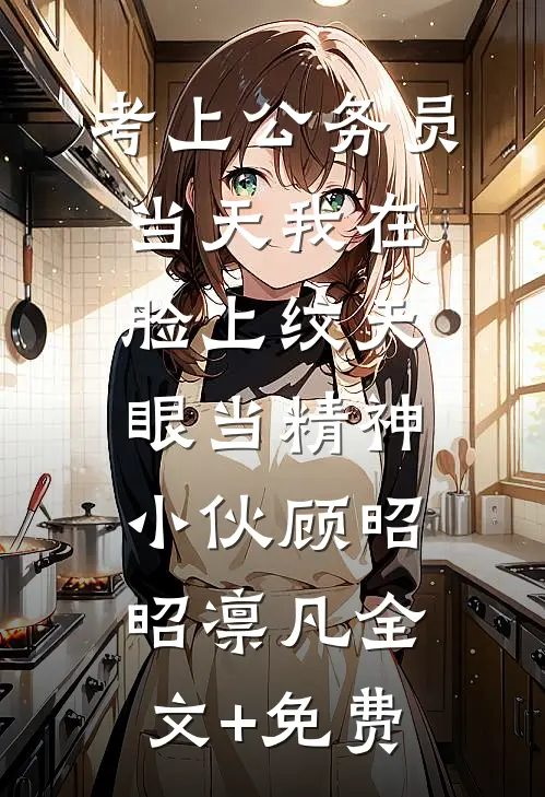 考上公务员当天我在脸上纹天眼当精神小伙顾昭昭凛凡全文+免费