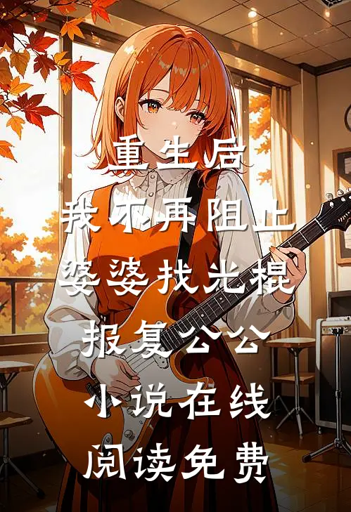 重生后，我不再阻止婆婆找光棍报复公公小说在线阅读免费
