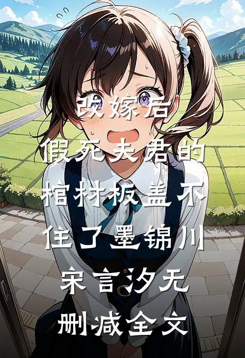 改嫁后，假死夫君的棺材板盖不住了墨锦川宋言汐无删减全文