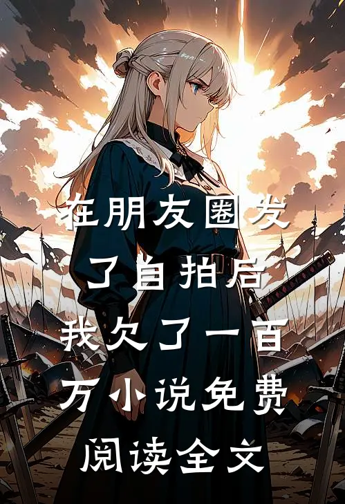 在朋友圈发了自拍后，我欠了一百万小说免费阅读全文