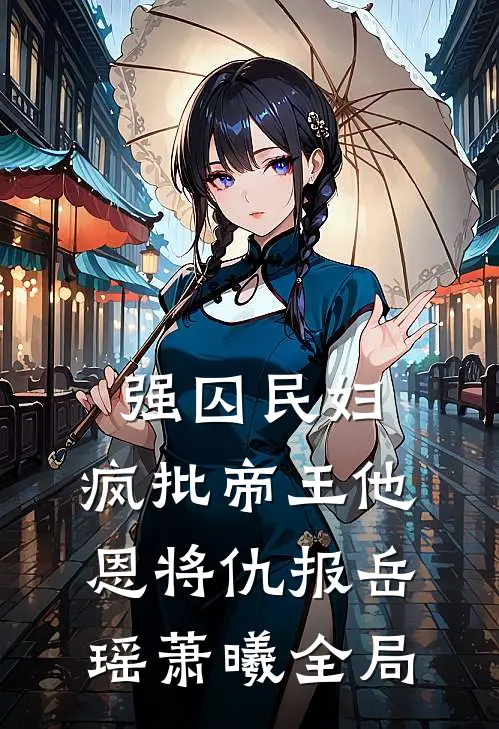 强囚民妇：疯批帝王他恩将仇报岳瑶萧曦全局
