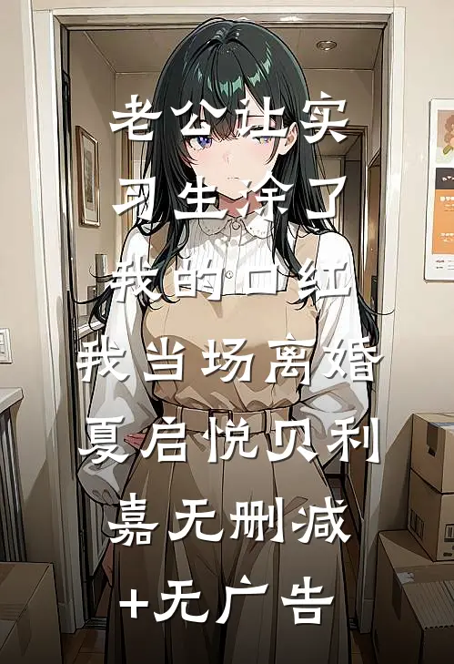 老公让实习生涂了我的口红，我当场离婚夏启悦贝利嘉无删减+无广告
