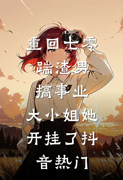 重回七零：踹渣男搞事业，大小姐她开挂了抖音热门