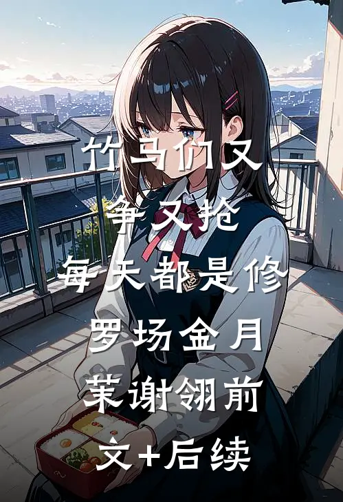 竹马们又争又抢，每天都是修罗场金月茉谢翎前文+后续