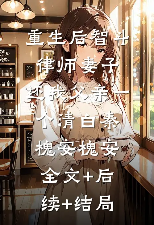 重生后智斗律师妻子，还我父亲一个清白秦槐安槐安:全文+后续+结局