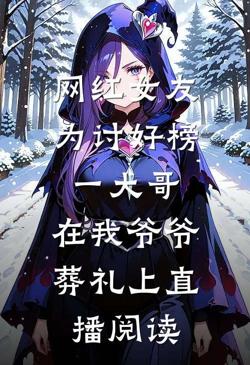 网红女友为讨好榜一大哥，在我爷爷葬礼上直播阅读
