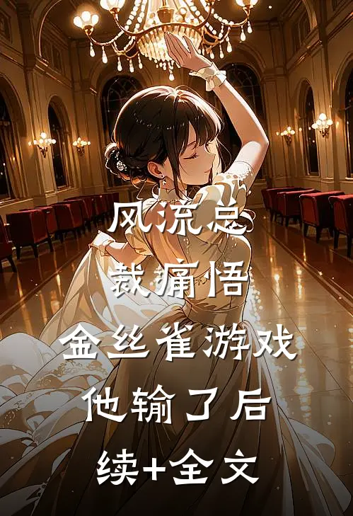 风流总裁痛悟：金丝雀游戏他输了后续+全文