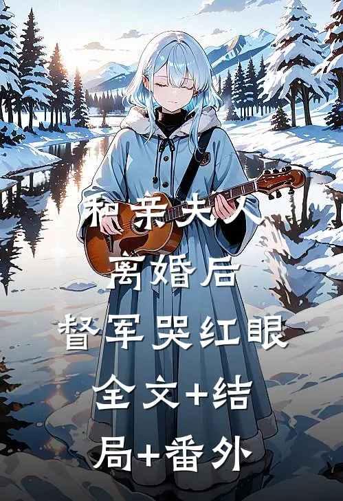 和亲夫人离婚后，督军哭红眼:全文+结局+番外