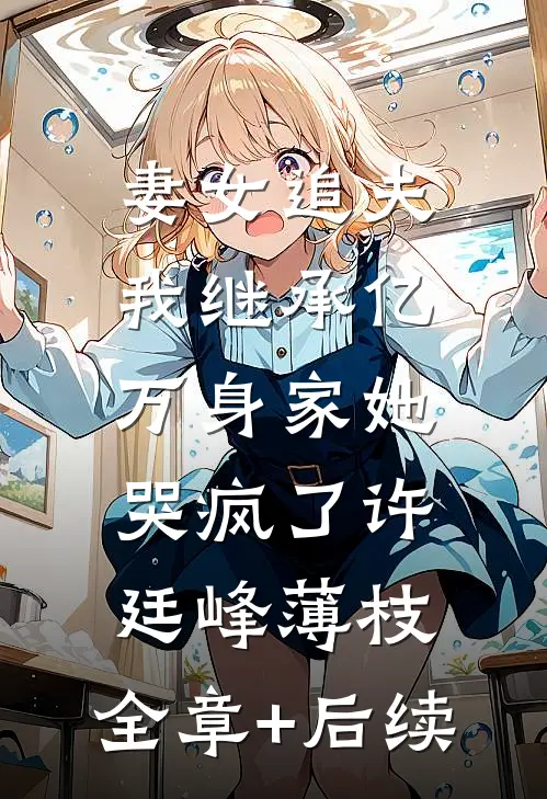 妻女追夫，我继承亿万身家她哭疯了许廷峰薄枝:全章+后续