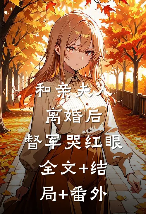 和亲夫人离婚后，督军哭红眼全文+结局+番外