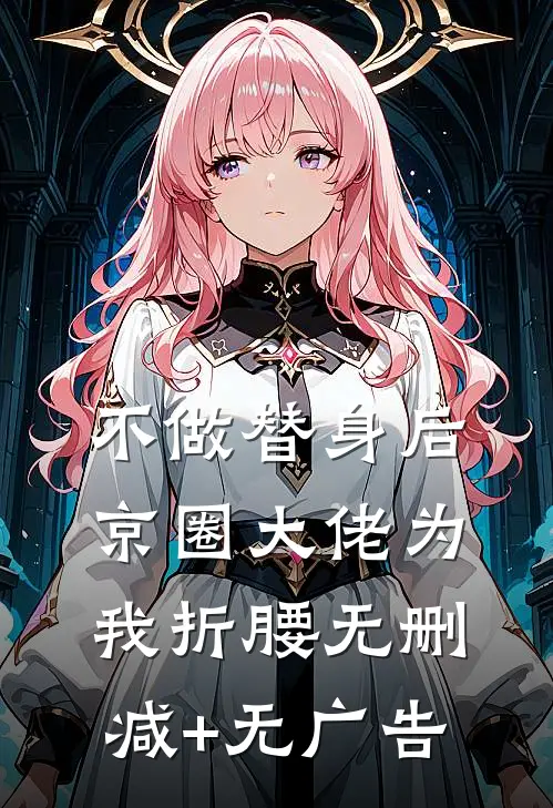 不做替身后，京圈大佬为我折腰无删减+无广告