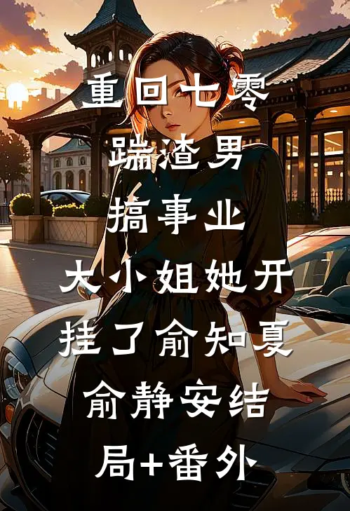 重回七零：踹渣男搞事业，大小姐她开挂了俞知夏俞静安结局+番外