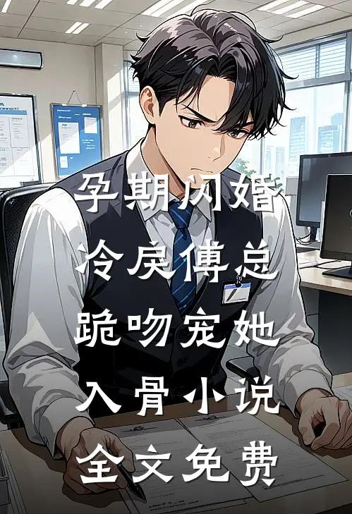 孕期闪婚，冷戾傅总跪吻宠她入骨小说全文免费