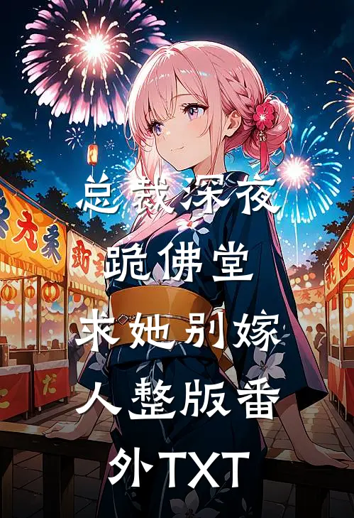 总裁深夜跪佛堂：求她别嫁人整版番外TXT