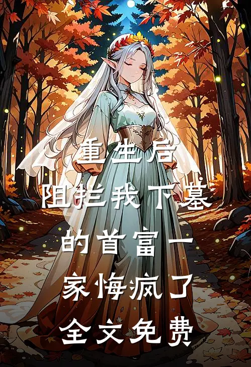 重生后，阻拦我下墓的首富一家悔疯了全文免费