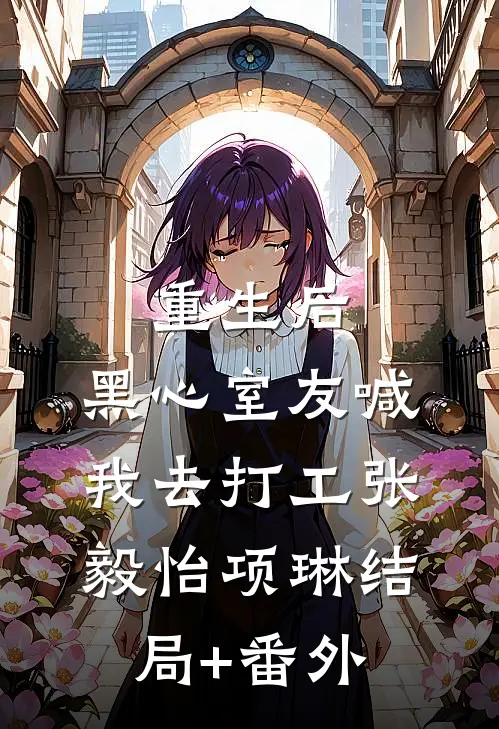 重生后，黑心室友喊我去打工张毅怡项琳结局+番外