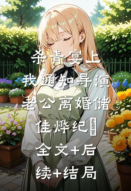 杀青宴上，我通知导演老公离婚储佳烨纪玥全文+后续+结局