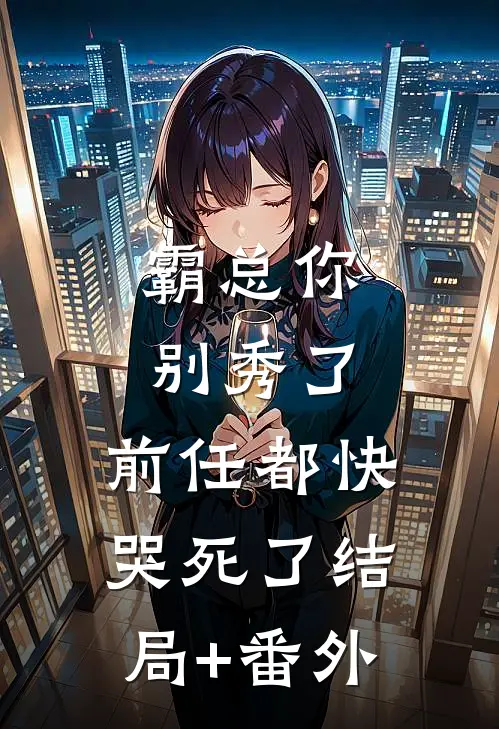 霸总你别秀了，前任都快哭死了结局+番外