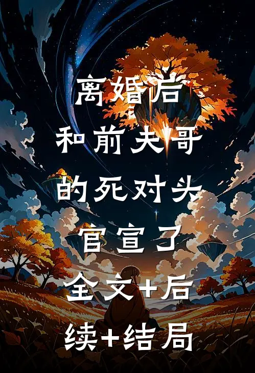 离婚后，和前夫哥的死对头官宣了:全文+后续+结局