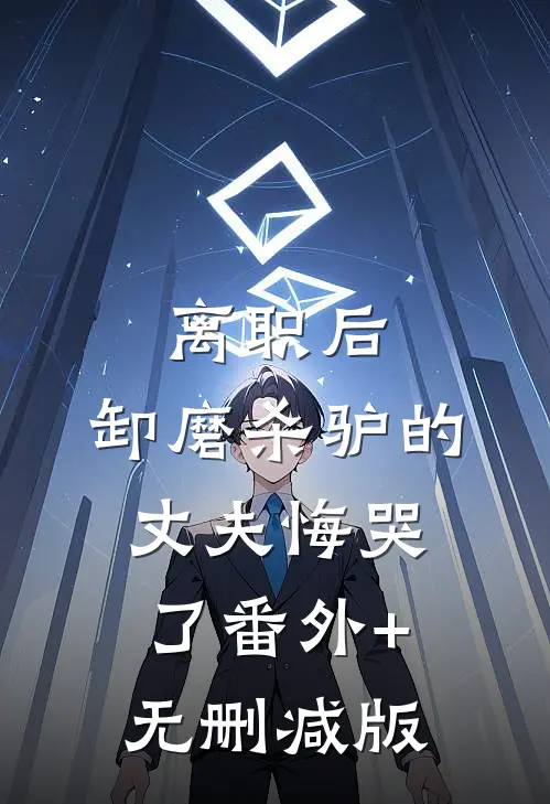 离职后，卸磨杀驴的丈夫悔哭了番外+无删减版