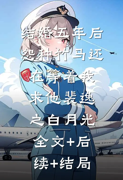 结婚五年后，怨种竹马还在等着我求他裴逸之白月光全文+后续+结局