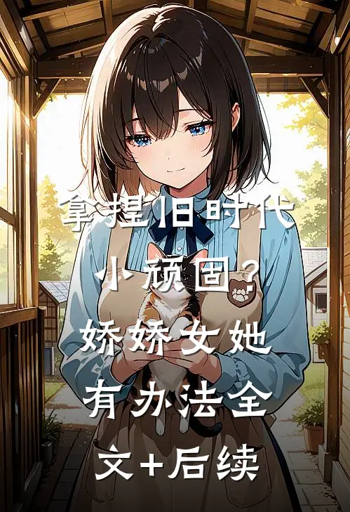 拿捏旧时代小顽固？娇娇女她有办法全文+后续