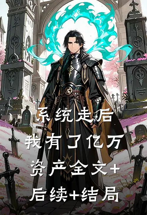 系统走后，我有了亿万资产全文+后续+结局