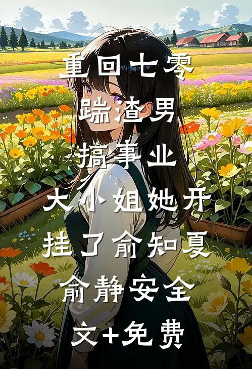 重回七零：踹渣男搞事业，大小姐她开挂了俞知夏俞静安全文+免费