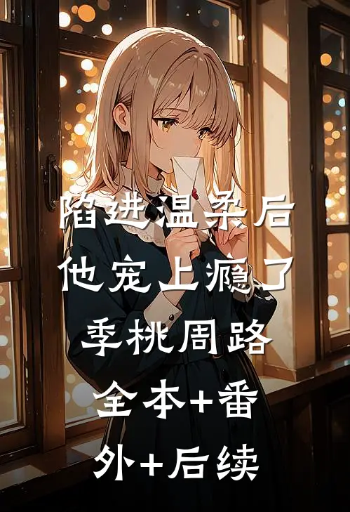 陷进温柔后，他宠上瘾了季桃周路:全本+番外+后续