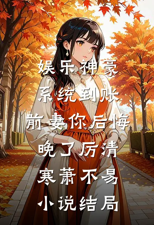 娱乐神豪系统到账，前妻你后悔晚了厉清寒萧不易小说结局