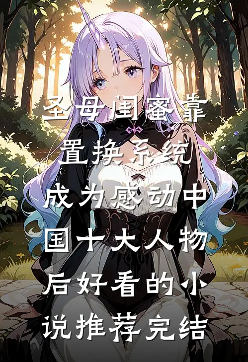 圣母闺蜜靠置换系统，成为感动中国十大人物后好看的小说推荐完结