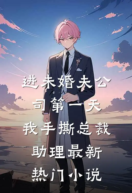 进未婚夫公司第一天，我手撕总裁助理最新热门小说