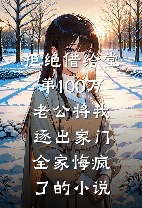 拒绝借给堂弟100万老公将我逐出家门，全家悔疯了的小说