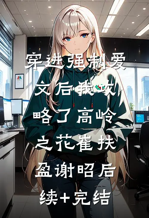 穿进强制爱文后我攻略了高岭之花崔扶盈谢昭后续+完结