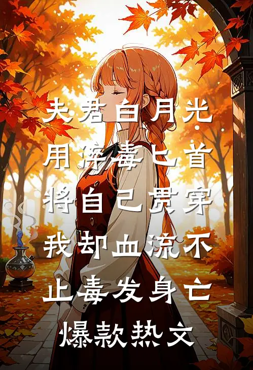 夫君白月光用淬毒匕首将自己贯穿，我却血流不止毒发身亡爆款热文