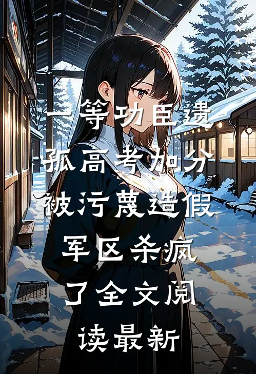 一等功臣遗孤高考加分被污蔑造假，军区杀疯了全文阅读最新