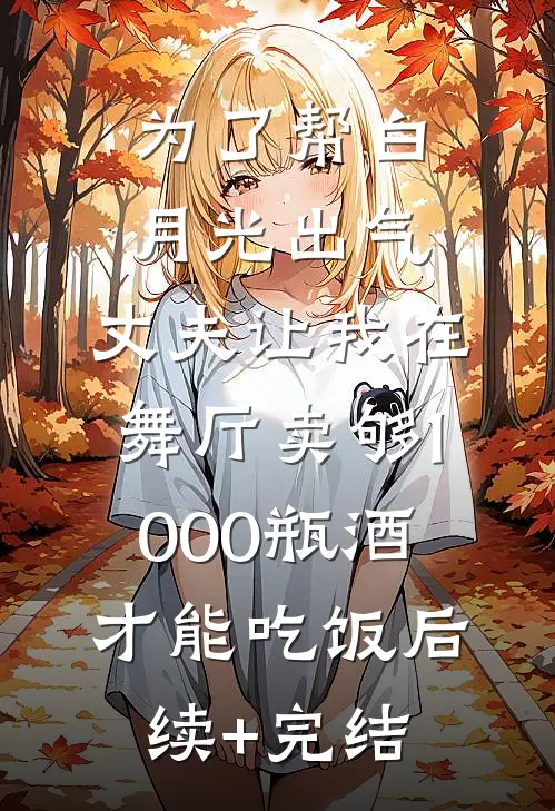 为了帮白月光出气，丈夫让我在舞厅卖够1000瓶酒才能吃饭后续+完结