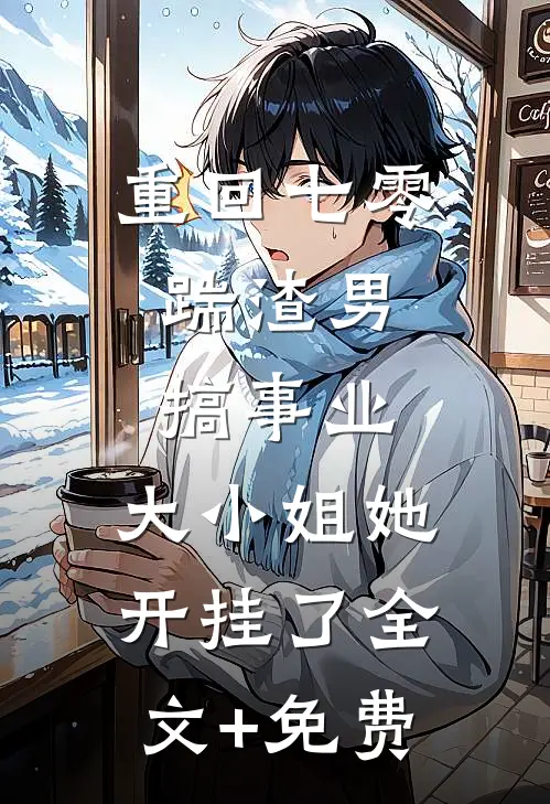 重回七零：踹渣男搞事业，大小姐她开挂了全文+免费