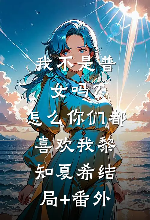 我不是普女吗？怎么你们都喜欢我黎知夏希结局+番外