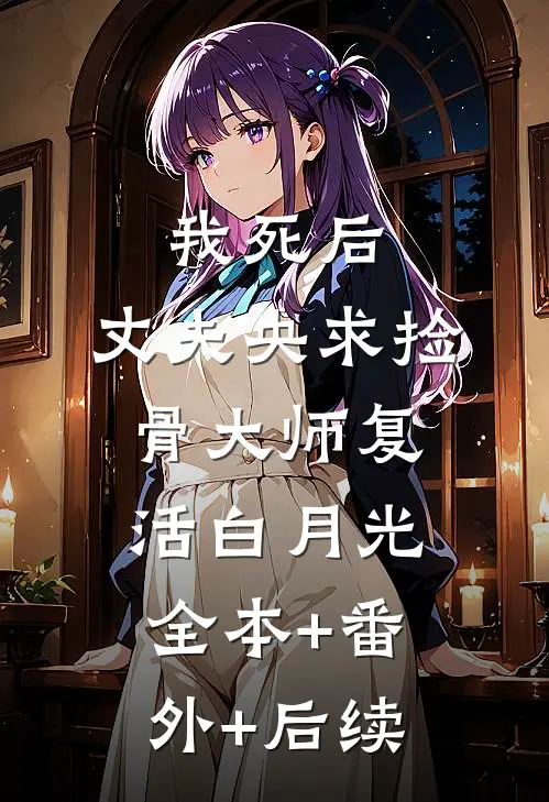 我死后，丈夫央求捡骨大师复活白月光:全本+番外+后续