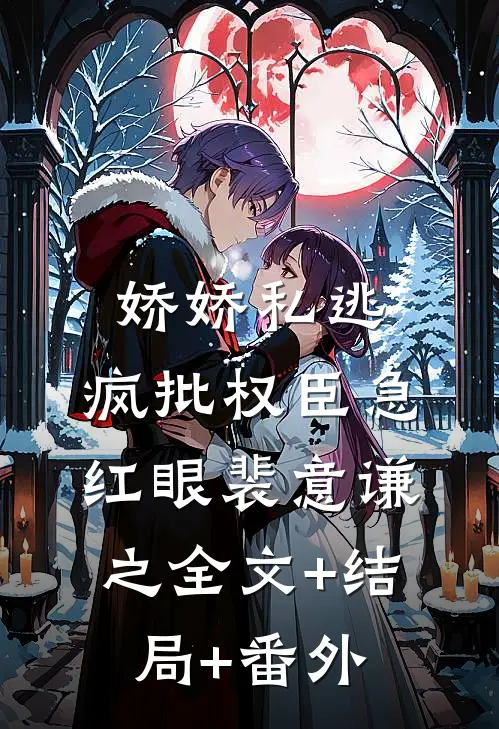娇娇私逃，疯批权臣急红眼裴意谦之全文+结局+番外