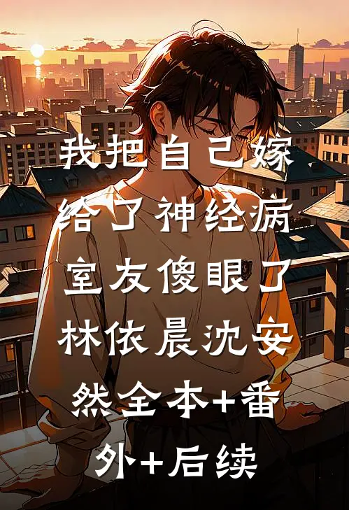 我把自己嫁给了神经病，室友傻眼了林依晨沈安然全本+番外+后续