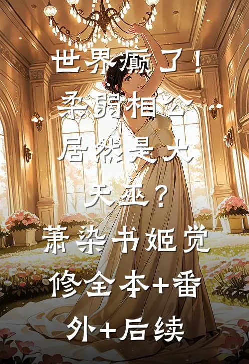 世界癫了！柔弱相公居然是大天巫？萧染书姬觉修:全本+番外+后续