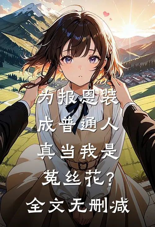 为报恩装成普通人，真当我是菟丝花？全文无删减