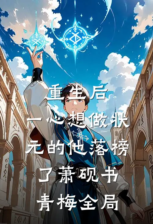 重生后，一心想做状元的他落榜了萧砚书青梅全局
