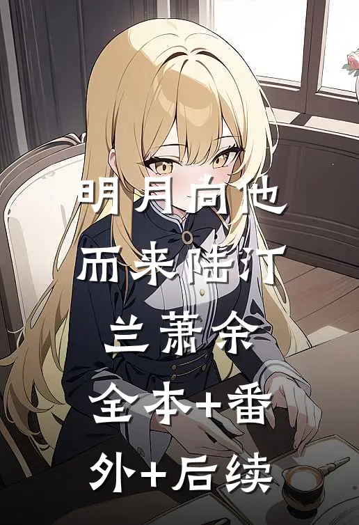 明月向他而来陆汀兰萧余:全本+番外+后续