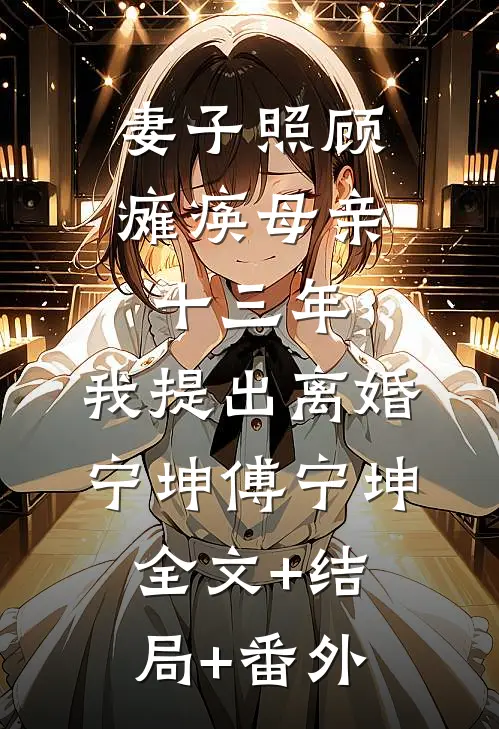 妻子照顾瘫痪母亲十三年，我提出离婚宁坤傅宁坤:全文+结局+番外