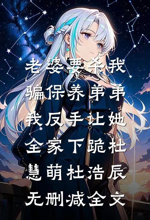 老婆要杀我骗保养弟弟，我反手让她全家下跪杜慧萌杜浩辰无删减全文