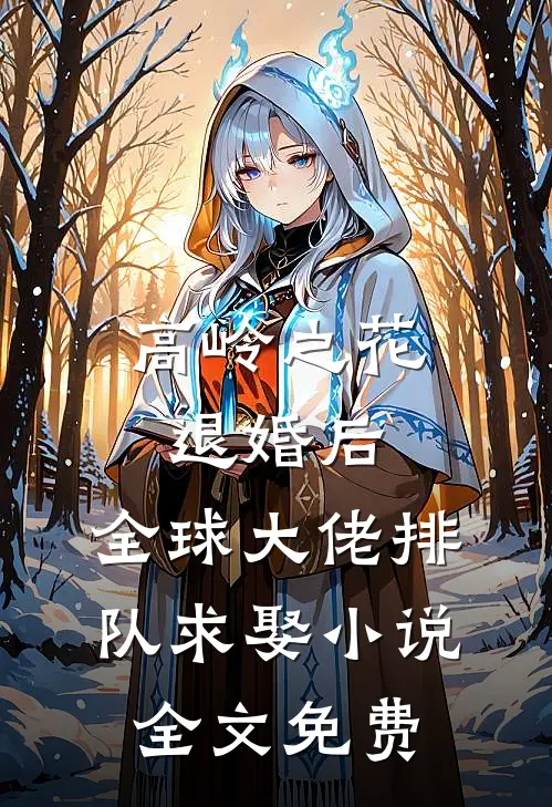 高岭之花退婚后，全球大佬排队求娶小说全文免费